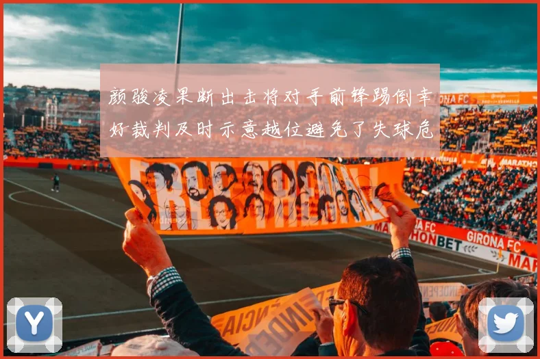 颜骏凌果断出击将对手前锋踢倒幸好裁判及时示意越位避免了失球危机