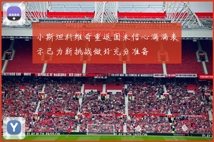 小斯坦科维奇重返国米信心满满表示已为新挑战做好充分准备