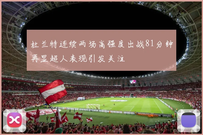 杜兰特连续两场高强度出战81分钟再显超人表现引发关注